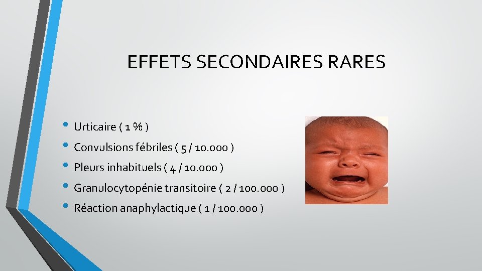 EFFETS SECONDAIRES RARES • Urticaire ( 1 % ) • Convulsions fébriles ( 5