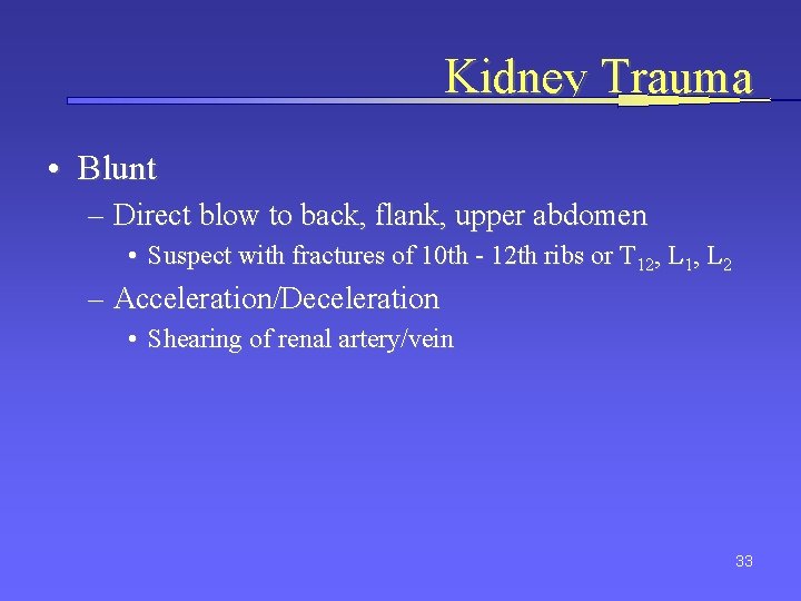 Kidney Trauma • Blunt – Direct blow to back, flank, upper abdomen • Suspect