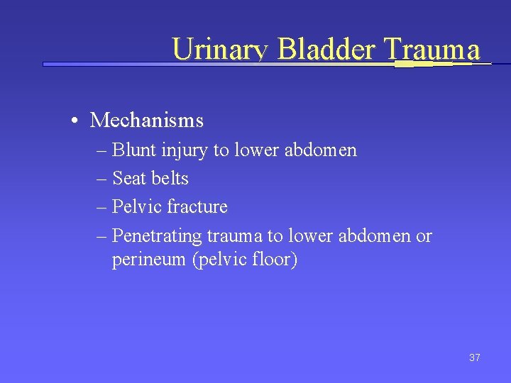 Urinary Bladder Trauma • Mechanisms – Blunt injury to lower abdomen – Seat belts