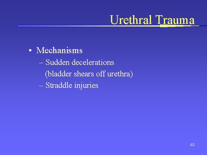 Urethral Trauma • Mechanisms – Sudden decelerations (bladder shears off urethra) – Straddle injuries
