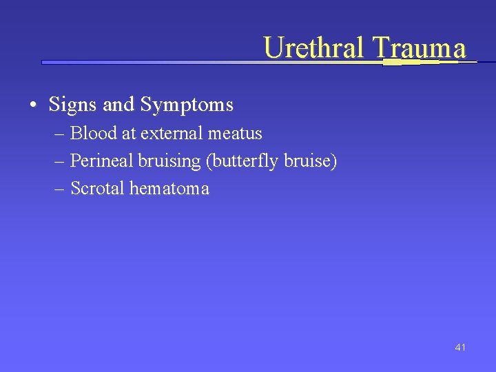 Urethral Trauma • Signs and Symptoms – Blood at external meatus – Perineal bruising