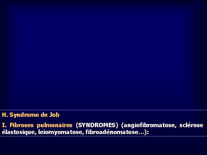 H. Syndrome de Job I. Fibroses pulmonaires (SYNDROMES) (angiofibromatose, sclérose élastosique, leiomyomatose, fibroadénomatose…): 