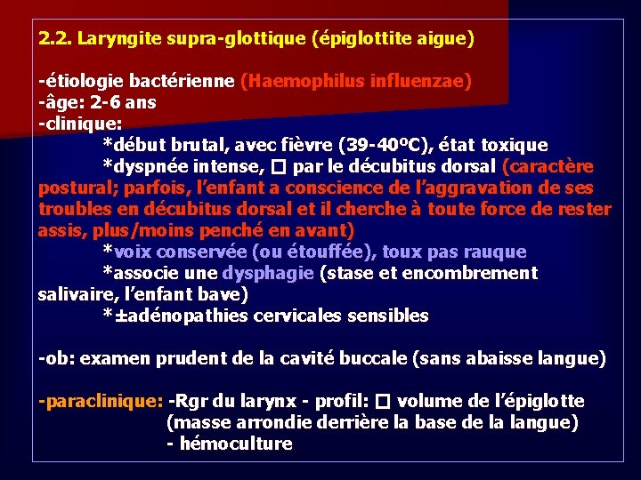2. 2. Laryngite supra-glottique (épiglottite aigue) -étiologie bactérienne (Haemophilus influenzae) -âge: 2 -6 ans