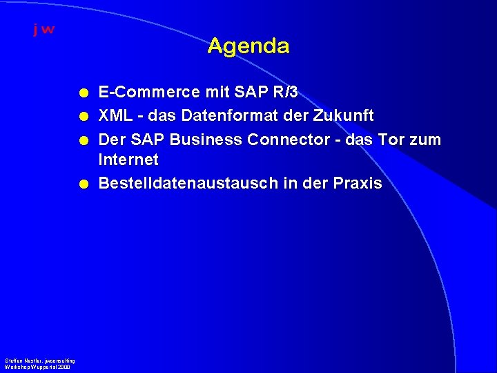 Agenda l l Steffen Nestler, jwconsulting Workshop Wuppertal 2000 E-Commerce mit SAP R/3 XML