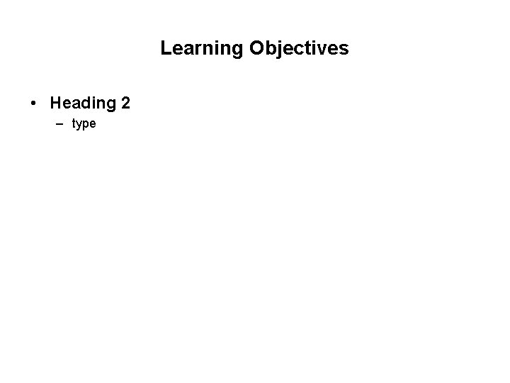 Learning Objectives • Heading 2 – type 