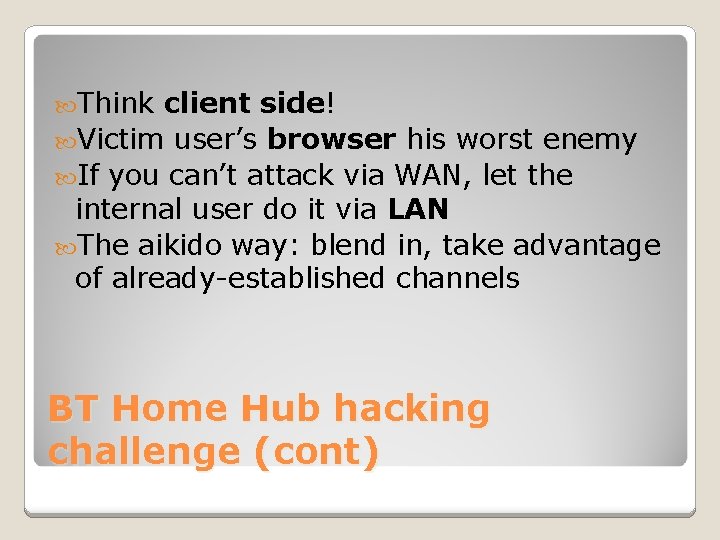  Think client side! Victim user’s browser his worst enemy If you can’t attack