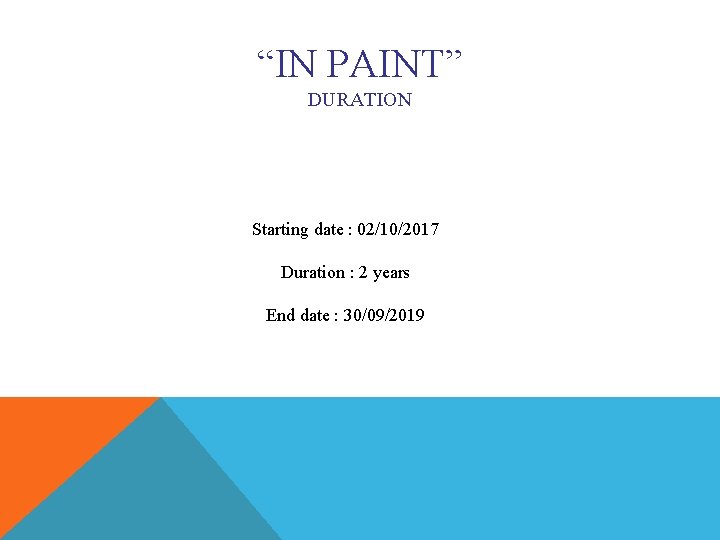 “IN PAINT” DURATION Starting date : 02/10/2017 Duration : 2 years End date :