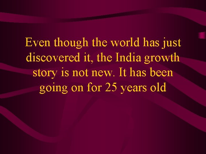 Even though the world has just discovered it, the India growth story is not