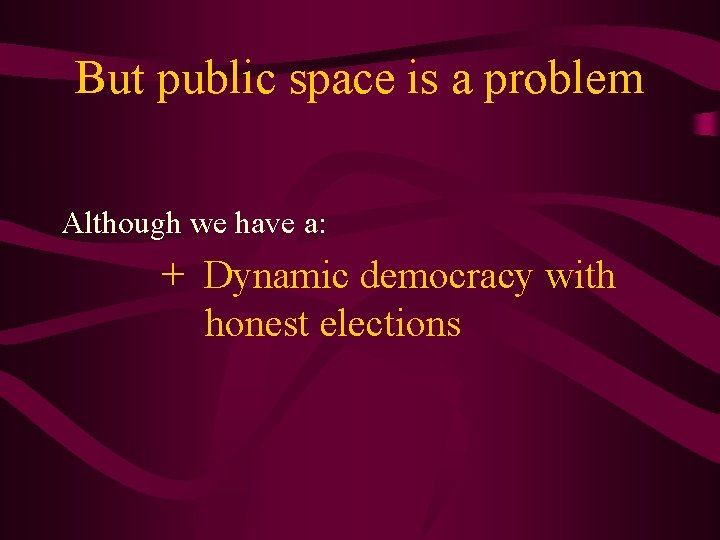 But public space is a problem Although we have a: + Dynamic democracy with