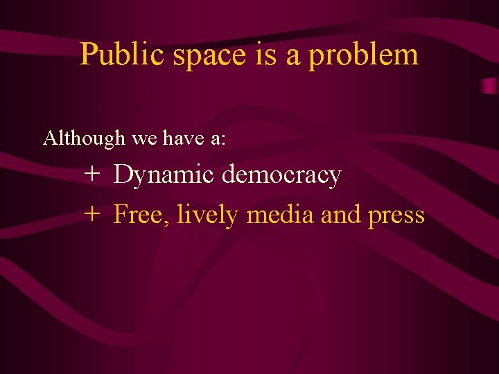 Public space is a problem Although we have a: + Dynamic democracy + Free,