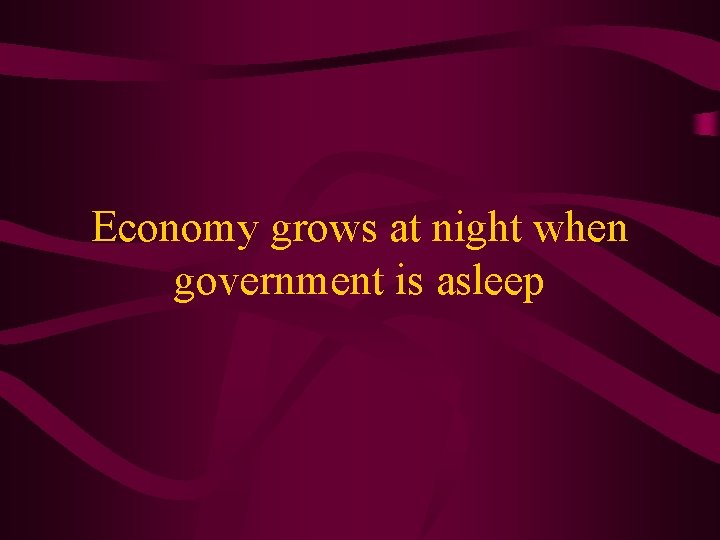 Economy grows at night when government is asleep 