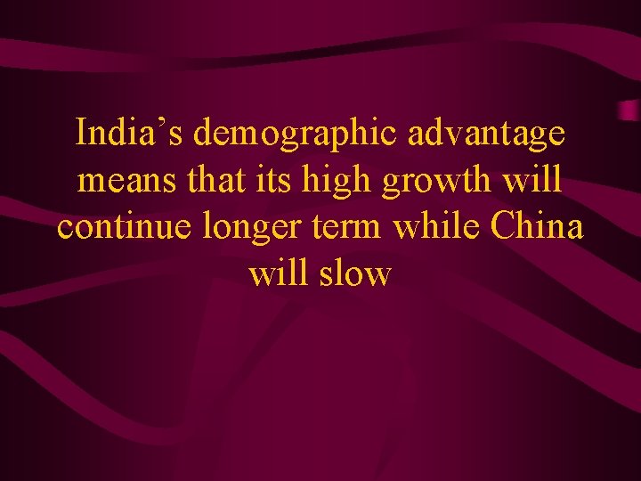 India’s demographic advantage means that its high growth will continue longer term while China