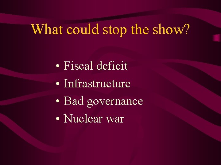 What could stop the show? • • Fiscal deficit Infrastructure Bad governance Nuclear war