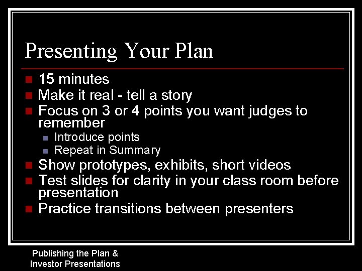 Presenting Your Plan n 15 minutes Make it real - tell a story Focus