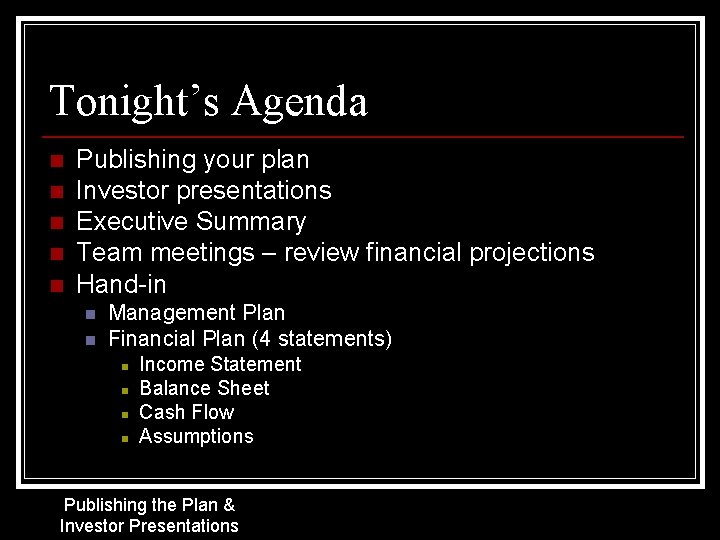 Tonight’s Agenda n n n Publishing your plan Investor presentations Executive Summary Team meetings