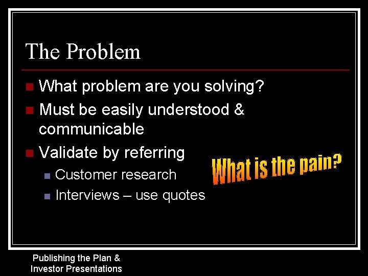 The Problem What problem are you solving? n Must be easily understood & communicable