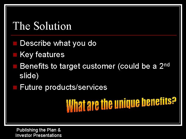 The Solution Describe what you do n Key features n Benefits to target customer