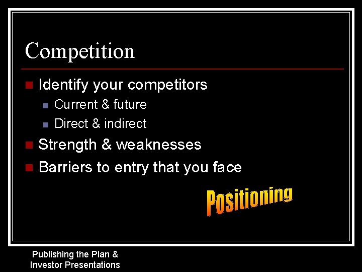Competition n Identify your competitors n n Current & future Direct & indirect Strength