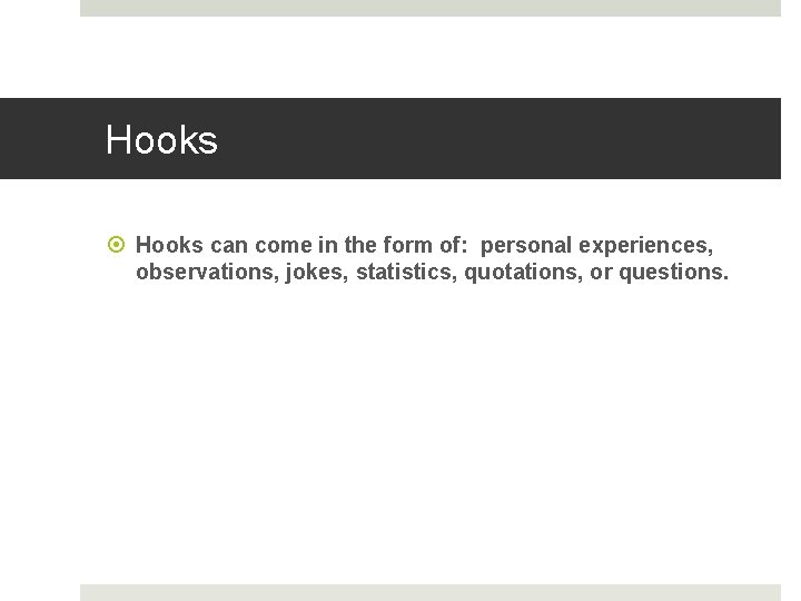 Hooks can come in the form of: personal experiences, observations, jokes, statistics, quotations, or