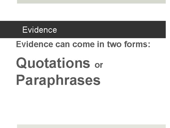 Evidence can come in two forms: Quotations or Paraphrases 