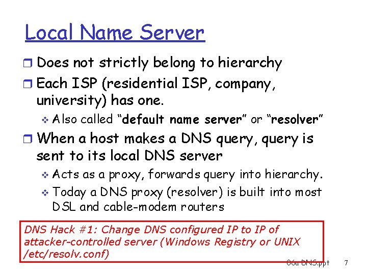 Local Name Server r Does not strictly belong to hierarchy r Each ISP (residential