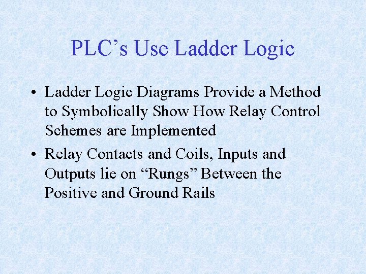 PLC’s Use Ladder Logic • Ladder Logic Diagrams Provide a Method to Symbolically Show