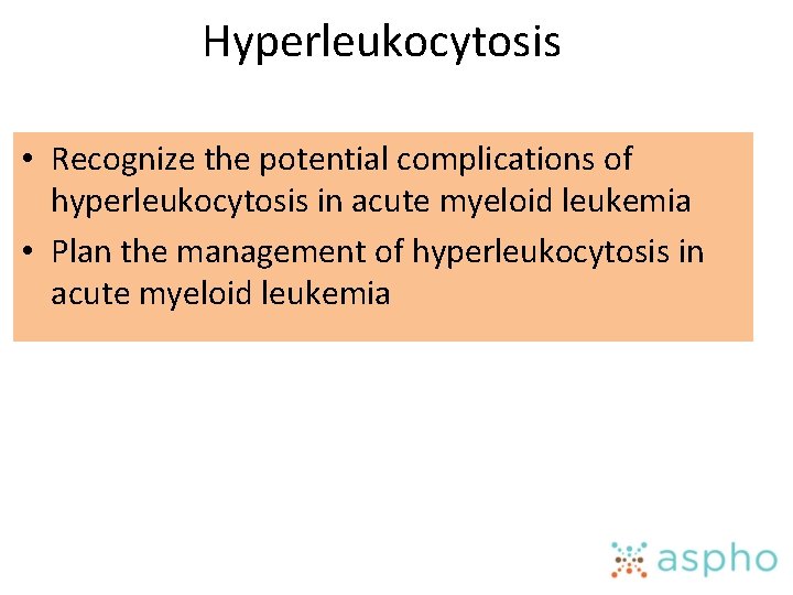 Hyperleukocytosis • Recognize the potential complications of hyperleukocytosis in acute myeloid leukemia • Plan
