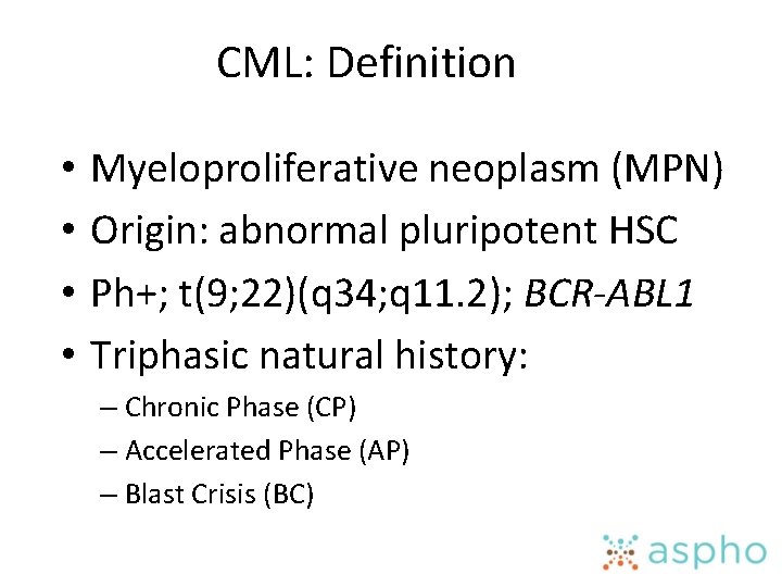 CML: Definition • • Myeloproliferative neoplasm (MPN) Origin: abnormal pluripotent HSC Ph+; t(9; 22)(q