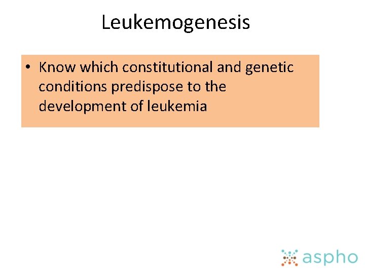 Leukemogenesis • Know which constitutional and genetic conditions predispose to the development of leukemia