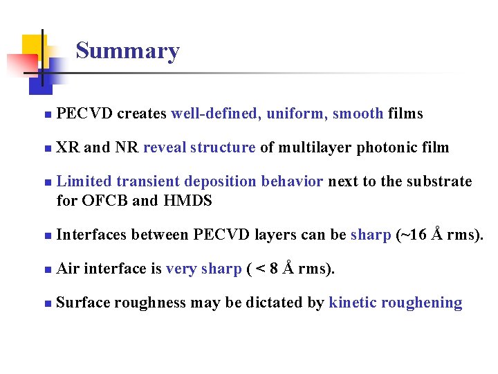 Summary n PECVD creates well-defined, uniform, smooth films n XR and NR reveal structure