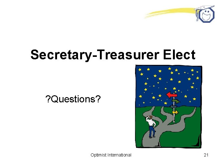 Secretary-Treasurer Elect ? Questions? Optimist International 21 