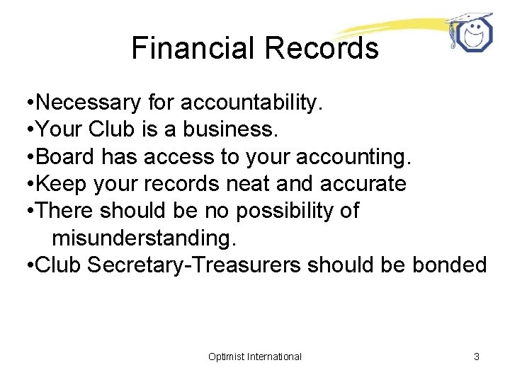 Financial Records • Necessary for accountability. • Your Club is a business. • Board