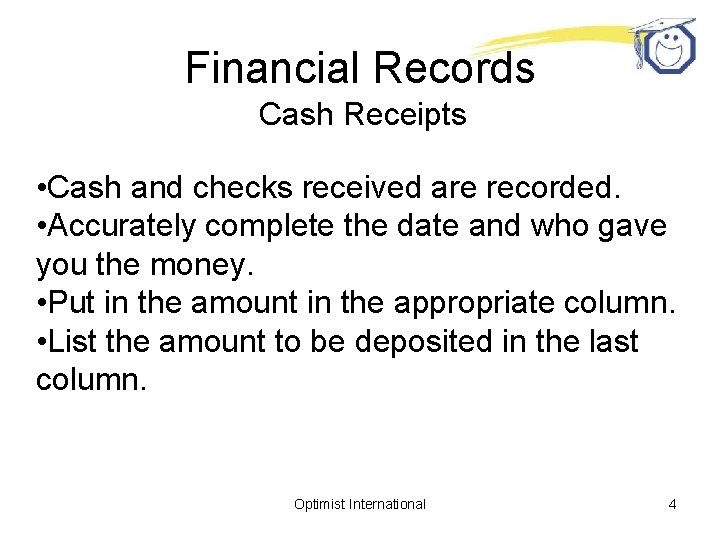 Financial Records Cash Receipts • Cash and checks received are recorded. • Accurately complete