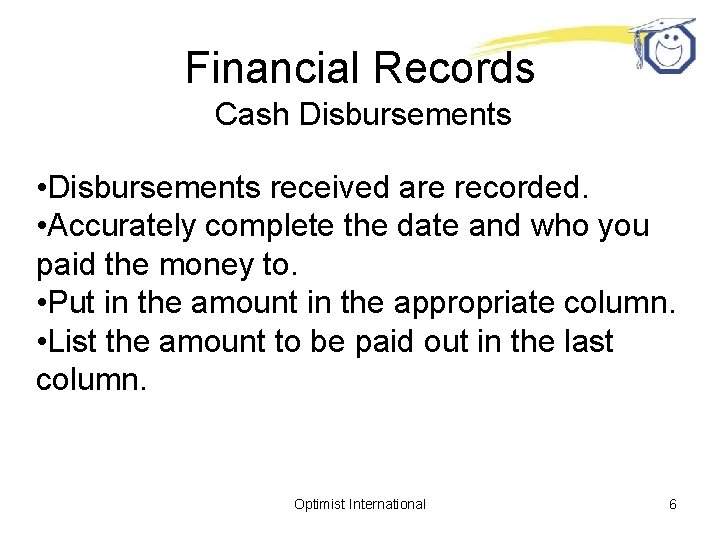 Financial Records Cash Disbursements • Disbursements received are recorded. • Accurately complete the date