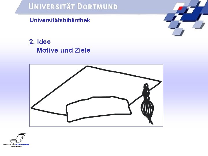 UNIVERSITÄTSBIBLIOTHEK Universitätsbibliothek 2. Idee Motive und Ziele 