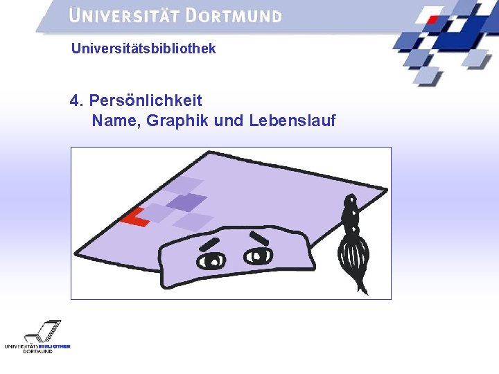 UNIVERSITÄTSBIBLIOTHEK Universitätsbibliothek 4. Persönlichkeit Name, Graphik und Lebenslauf 