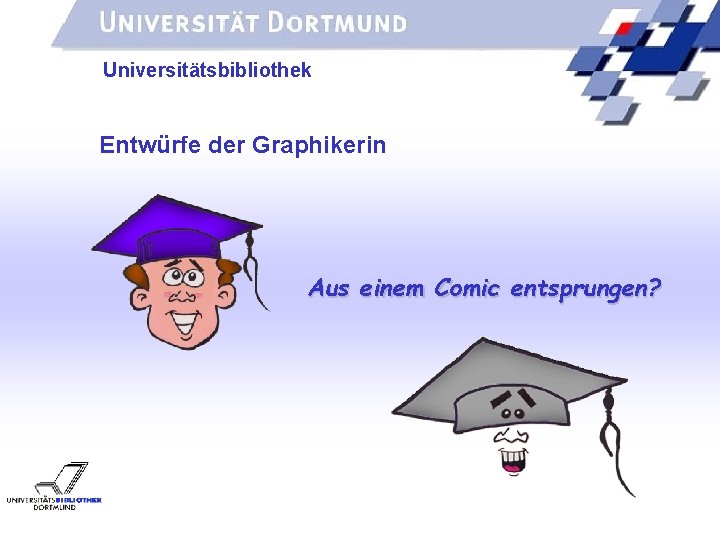 UNIVERSITÄTSBIBLIOTHEK Universitätsbibliothek Entwürfe der Graphikerin Aus einem Comic entsprungen? 