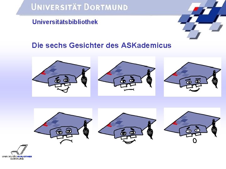 UNIVERSITÄTSBIBLIOTHEK Universitätsbibliothek Die sechs Gesichter des ASKademicus 