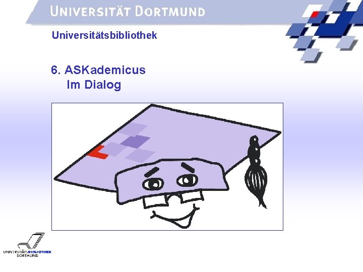 UNIVERSITÄTSBIBLIOTHEK Universitätsbibliothek 6. ASKademicus Im Dialog 