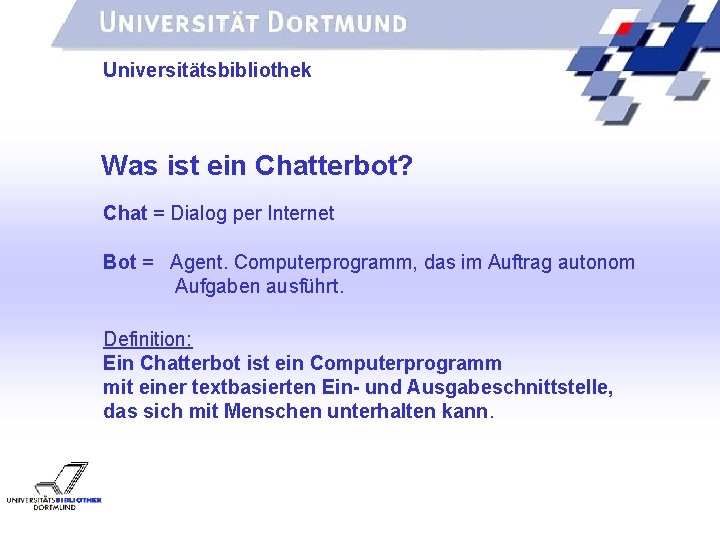 UNIVERSITÄTSBIBLIOTHEK Universitätsbibliothek Was ist ein Chatterbot? Chat = Dialog per Internet Bot = Agent.