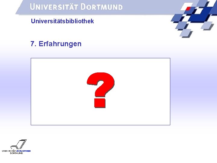 UNIVERSITÄTSBIBLIOTHEK Universitätsbibliothek 7. Erfahrungen 