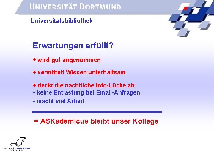 UNIVERSITÄTSBIBLIOTHEK Universitätsbibliothek Erwartungen erfüllt? + wird gut angenommen + vermittelt Wissen unterhaltsam + deckt