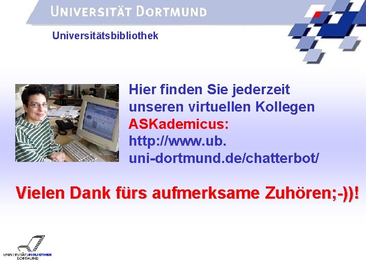UNIVERSITÄTSBIBLIOTHEK Universitätsbibliothek Hier finden Sie jederzeit unseren virtuellen Kollegen ASKademicus: http: //www. ub. uni-dortmund.