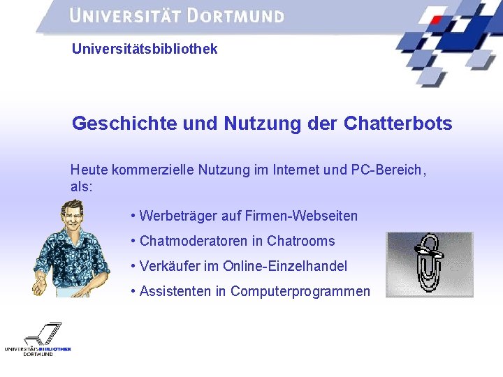 UNIVERSITÄTSBIBLIOTHEK Universitätsbibliothek Geschichte und Nutzung der Chatterbots Heute kommerzielle Nutzung im Internet und PC-Bereich,