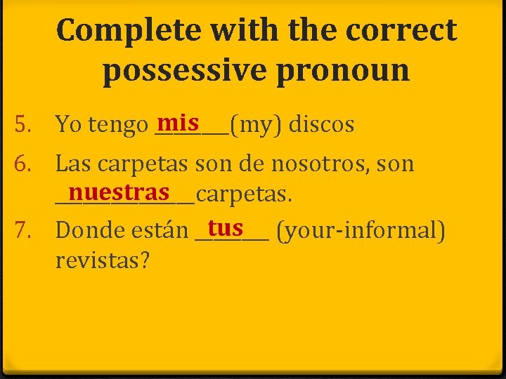 Complete with the correct possessive pronoun mis 5. Yo tengo ____(my) discos 6. Las