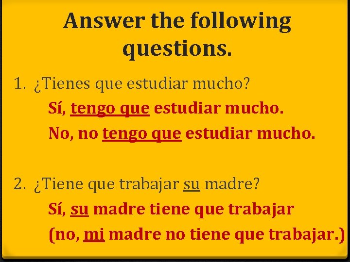 Answer the following questions. 1. ¿Tienes que estudiar mucho? Sí, tengo que estudiar mucho.