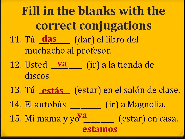 Fill in the blanks with the correct conjugations das 11. Tú _____ (dar) el