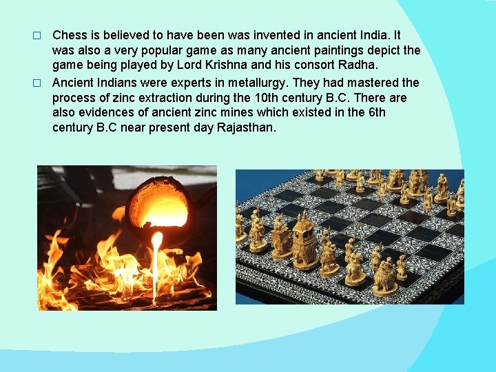Chess is believed to have been was invented in ancient India. It was also