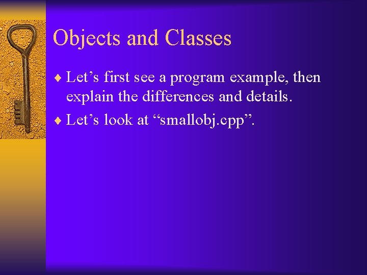 Objects and Classes ¨ Let’s first see a program example, then explain the differences