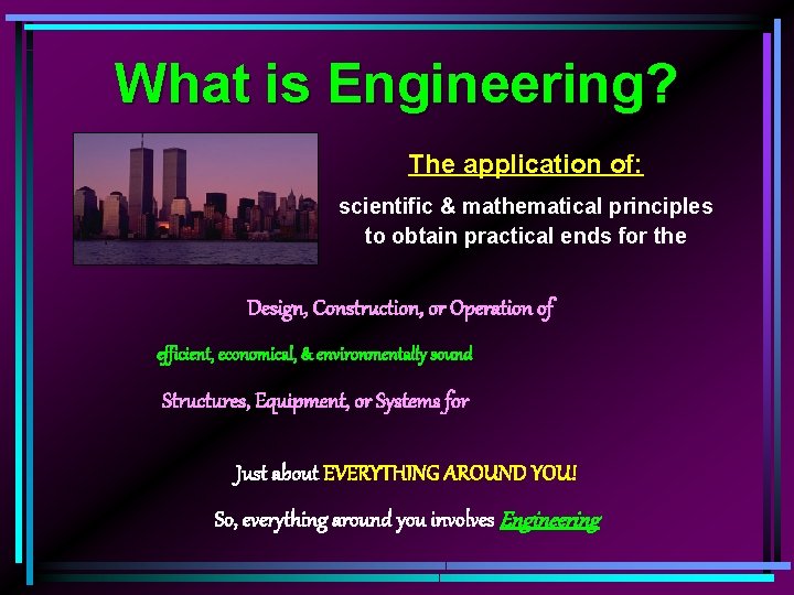 What is Engineering? The application of: scientific & mathematical principles to obtain practical ends